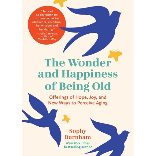 The Wonder and Happiness of Being Old: Offerings of Hope, Joy, and New Ways to Perceive Aging
