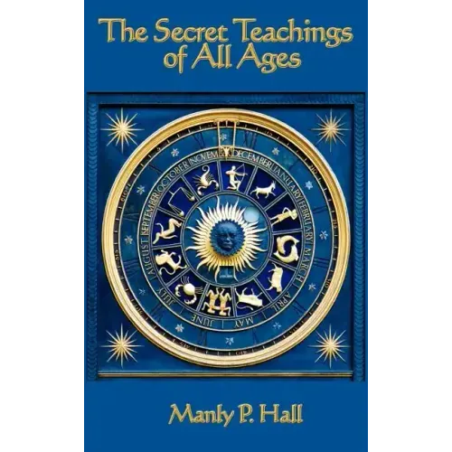 The Secret Teachings of All Ages: An Encyclopedic Outline of Masonic, Hermetic, Qabbalistic and Rosicrucian Symbolical Philosophy