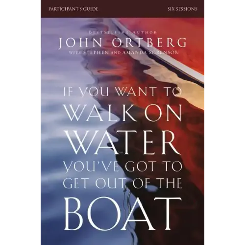 If You Want to Walk on Water, You've Got to Get Out of the Boat Bible Study Participant's Guide: A 6-Session Journey on Learning to Trust God