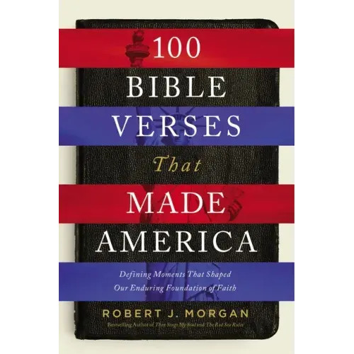 100 Bible Verses That Made America: Defining Moments That Shaped Our Enduring Foundation of Faith
