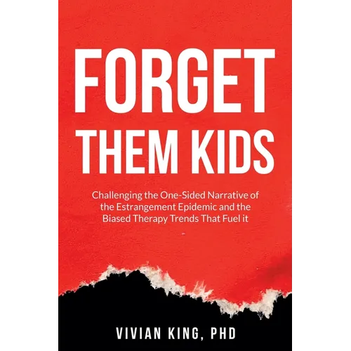 Forget Them Kids: Challenging the One-Sided Narrative of the Estrangement Epidemic and the Biased Therapy Trends That Fuel it