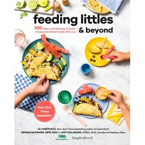 Feeding Littles and Beyond: 100 Baby-Led-Weaning-Friendly Recipes the Whole Family Will Love: A Cookbook