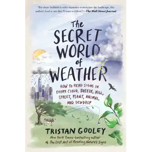 The Secret World of Weather: How to Read Signs in Every Cloud, Breeze, Hill, Street, Plant, Animal, and Dewdrop