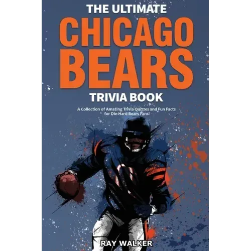 The Ultimate Chicago Bears Trivia Book: A Collection of Amazing Trivia Quizzes and Fun Facts for Die-Hard Bears Fans!
