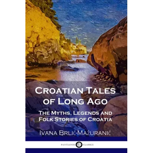 Croatian Tales of Long Ago: The Myths, Legends and Folk Stories of Croatia