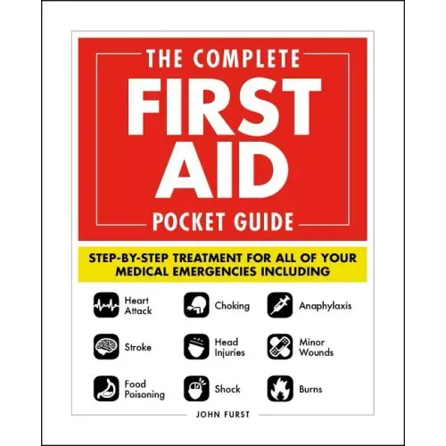 The Complete First Aid Pocket Guide: Step-By-Step Treatment for All of Your Medical Emergencies Including - Heart Attack - Stroke - Food Poisoning - C