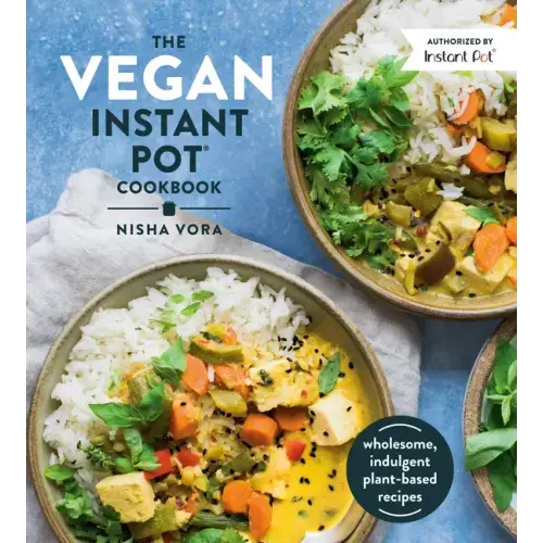 The Vegan Instant Pot Cookbook: Wholesome, Indulgent Plant-Based Recipes
