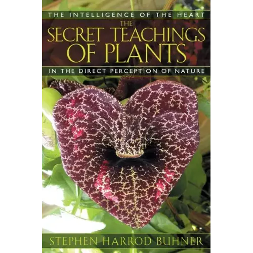The Secret Teachings of Plants: The Intelligence of the Heart in the Direct Perception of Nature