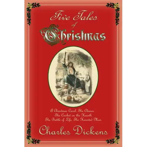 Five Tales of Christmas: A Christmas Carol, The Chimes, The Cricket on the Hearth, The Battle of Life, The Haunted Man