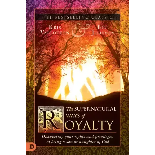 The Supernatural Ways of Royalty: Discovering Your Rights and Privileges of Being a Son or Daughter of God