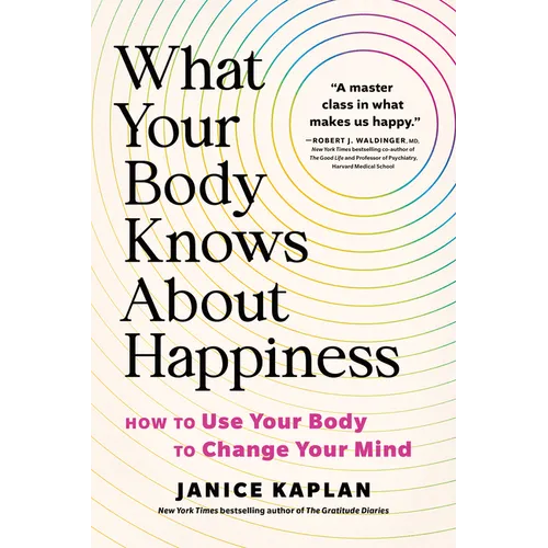 What Your Body Knows about Happiness: How to Use Your Body to Change Your Mind