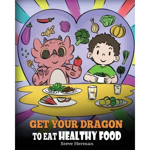 Get Your Dragon To Eat Healthy Food: A Story About Nutrition and Healthy Food Choices