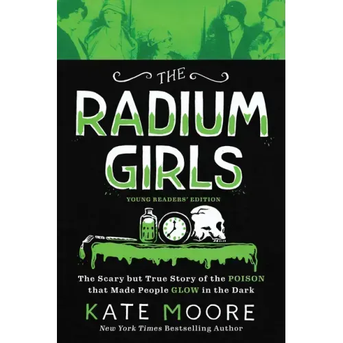 The Radium Girls: Young Readers' Edition: The Scary But True Story of the Poison That Made People Glow in the Dark
