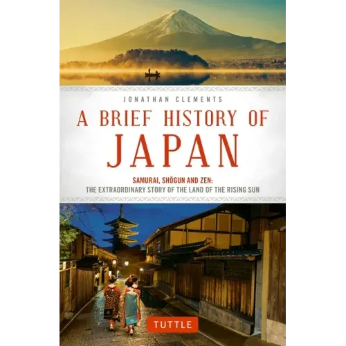 A Brief History of Japan: Samurai, Shogun and Zen: The Extraordinary Story of the Land of the Rising Sun