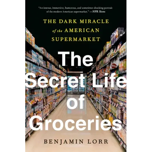 The Secret Life of Groceries: The Dark Miracle of the American Supermarket