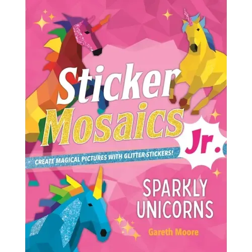 Sticker Mosaics Jr.: Sparkly Unicorns: Create Magical Pictures with Glitter Stickers!