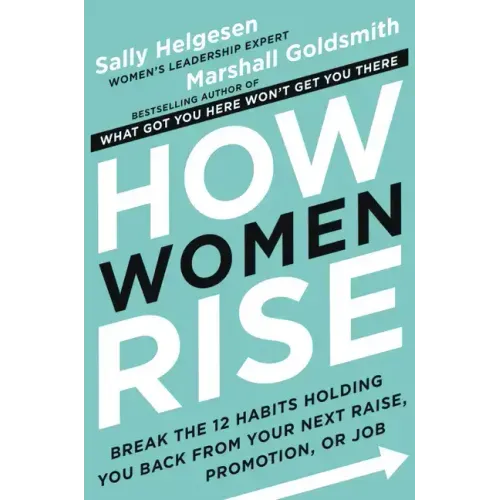 How Women Rise: Break the 12 Habits Holding You Back from Your Next Raise, Promotion, or Job