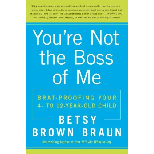 You're Not the Boss of Me: Brat-Proofing Your Four- To Twelve-Year-Old Child