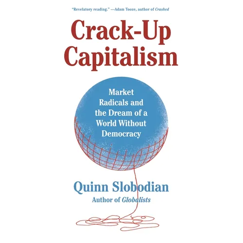 Crack-Up Capitalism: Market Radicals and the Dream of a World Without Democracy
