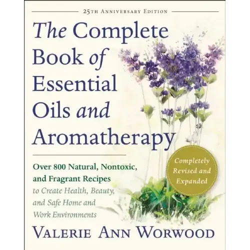 The Complete Book of Essential Oils and Aromatherapy, Revised and Expanded: Over 800 Natural, Nontoxic, and Fragrant Recipes to Create Health, Beauty,