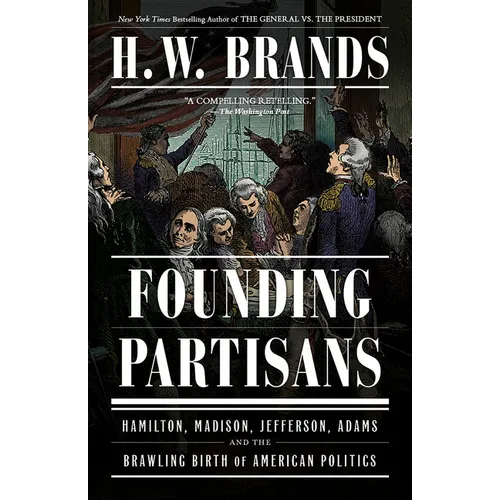 Founding Partisans: Hamilton, Madison, Jefferson, Adams and the Brawling Birth of American Politics