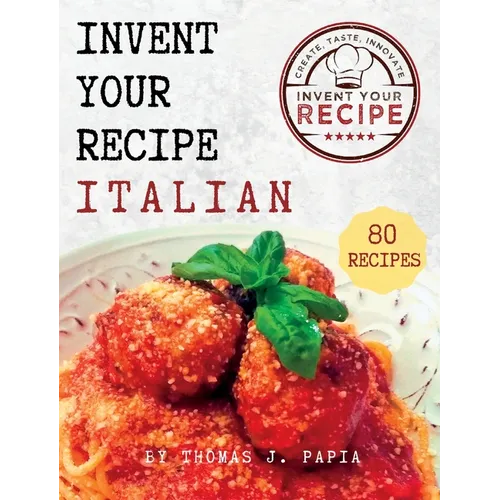 Invent Your Recipe Italian Cookbook: 80 Italian-American Recipes Made Your Way