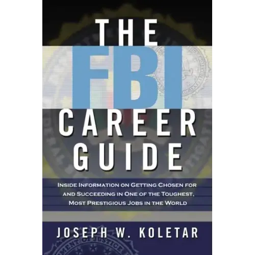 The FBI Career Guide: Inside Information on Getting Chosen for and Succeeding in One of the Toughest, Most Prestigious Jobs in the World