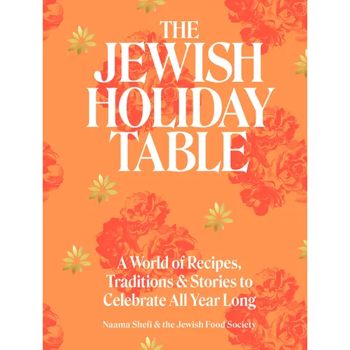 The Jewish Holiday Table: A World of Recipes, Traditions & Stories to Celebrate All Year Long