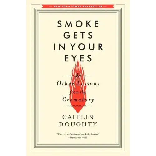 Smoke Gets in Your Eyes: And Other Lessons from the Crematory