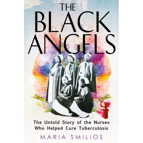 The Black Angels: The Untold Story of the Nurses Who Helped Cure Tuberculosis