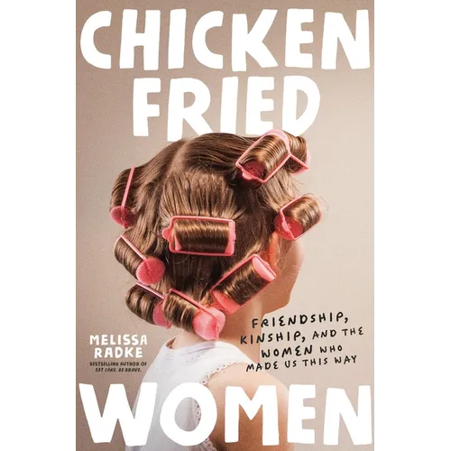 Chicken-Fried Women: Friendship, Kinship, and the Women Who Made Us This Way