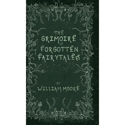The Grimoire of Forgotten Fairytales: A Sinister Collection of Forgotten Rhymes, Folklore and Fae