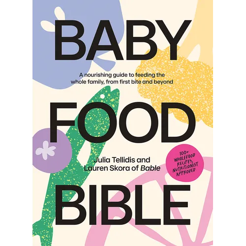 Baby Food Bible: A Nourishing Guide to Feeding Your Family, from First Bite and Beyond