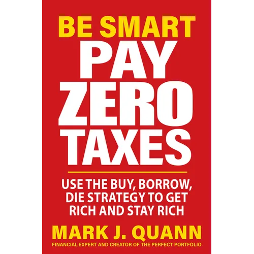 Be Smart Pay Zero Taxes: Use the Buy, Borrow, Die Strategy to Get Rich and Stay Rich