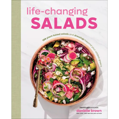Life-Changing Salads: 100 Plant-Based Salads and Dressings Beyond Your Wildest Greens (Healthygirl Kitchen)