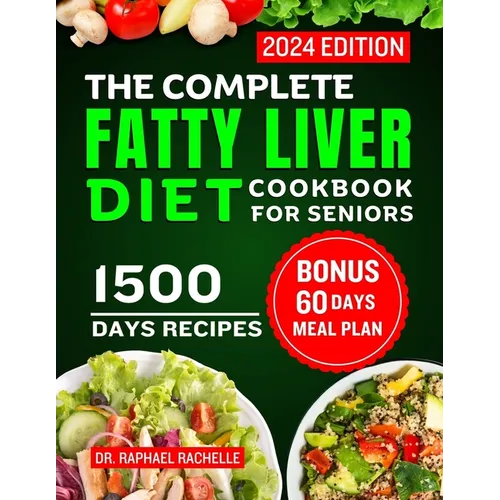 The Complete Fatty Liver Diet Cookbook for Seniors 2024: Elevate Your Senior Years with Wholesome Liver-Boosting Cuisine! With 60 Days Healthy Meal Pl