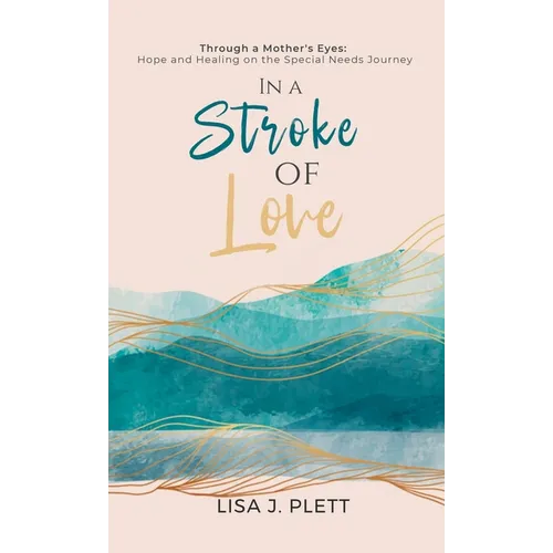 In a Stroke of Love: Through a Mother's Eyes: Hope and Healing on the Special Needs Journey
