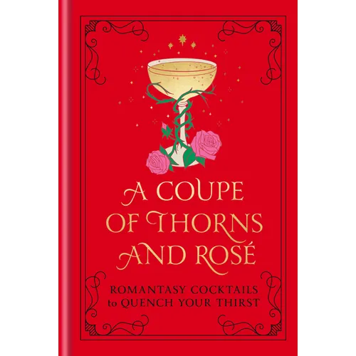 A Coupe of Thorns and Rosé: Romantasy Cocktails to Quench Your Thirst: A Cocktail Recipe Book