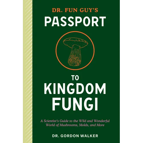 Dr. Fun Guy's Passport to Kingdom Fungi: A Scientist's Guide to the Wild and Wonderful World of Mushrooms, Molds, and More