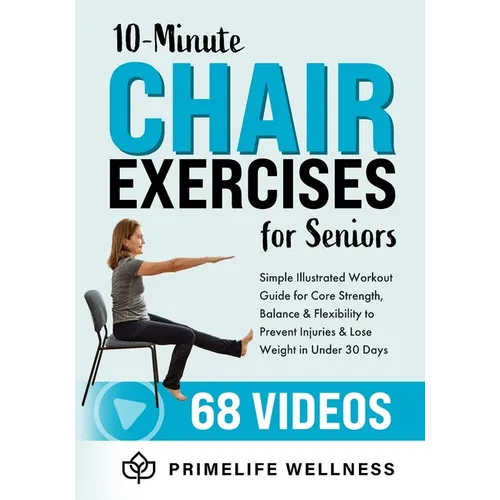10-Minute Chair Exercises for Seniors: Simple Illustrated Workout Guide for Core Strength, Balance, and Flexibility to Prevent Injuries and Lose Weigh