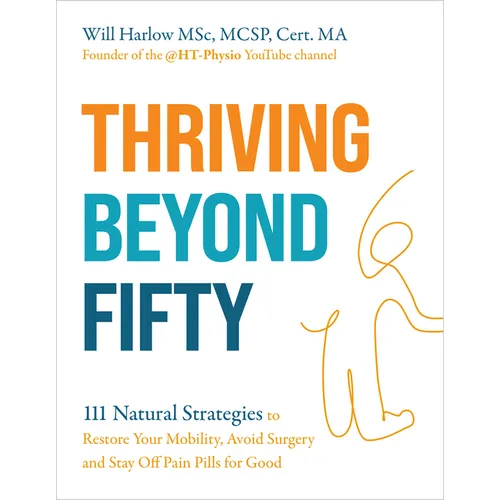 Thriving Beyond Fifty (Expanded Edition): 111 Natural Strategies to Restore Your Mobility, Avoid Surgery and Stay Off Pain Pills for Good