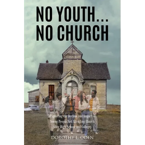 No Youth...No Church: (Exploring the Decline and Impact of Young People Not Attending Church After High School and College)