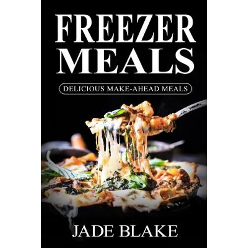 Freezer Meals: Delicious Make-Ahead Meals: Top 365+ Quick & Easy Make-Ahead Recipes for Busy Families including 1 FULL Month Meal Pla