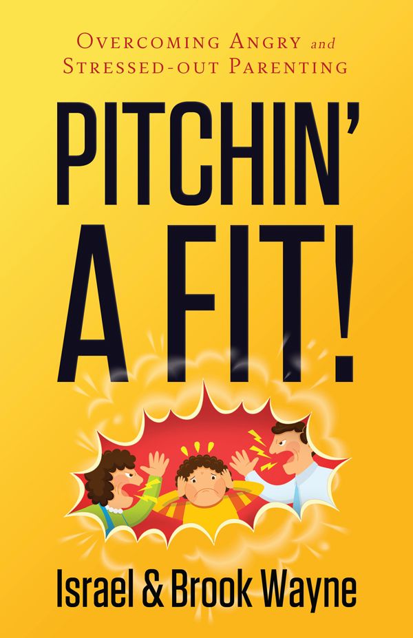 Pitchin' A Fit!: Overcoming Angry and Stressed-Out Parenting by Israel Wayne
