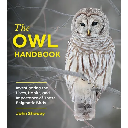 The Owl Handbook: Investigating the Lives, Habits, and Importance of These Enigmatic Birds