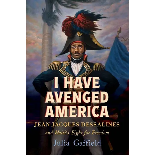 I Have Avenged America: Jean-Jacques Dessalines and Haiti's Fight for Freedom