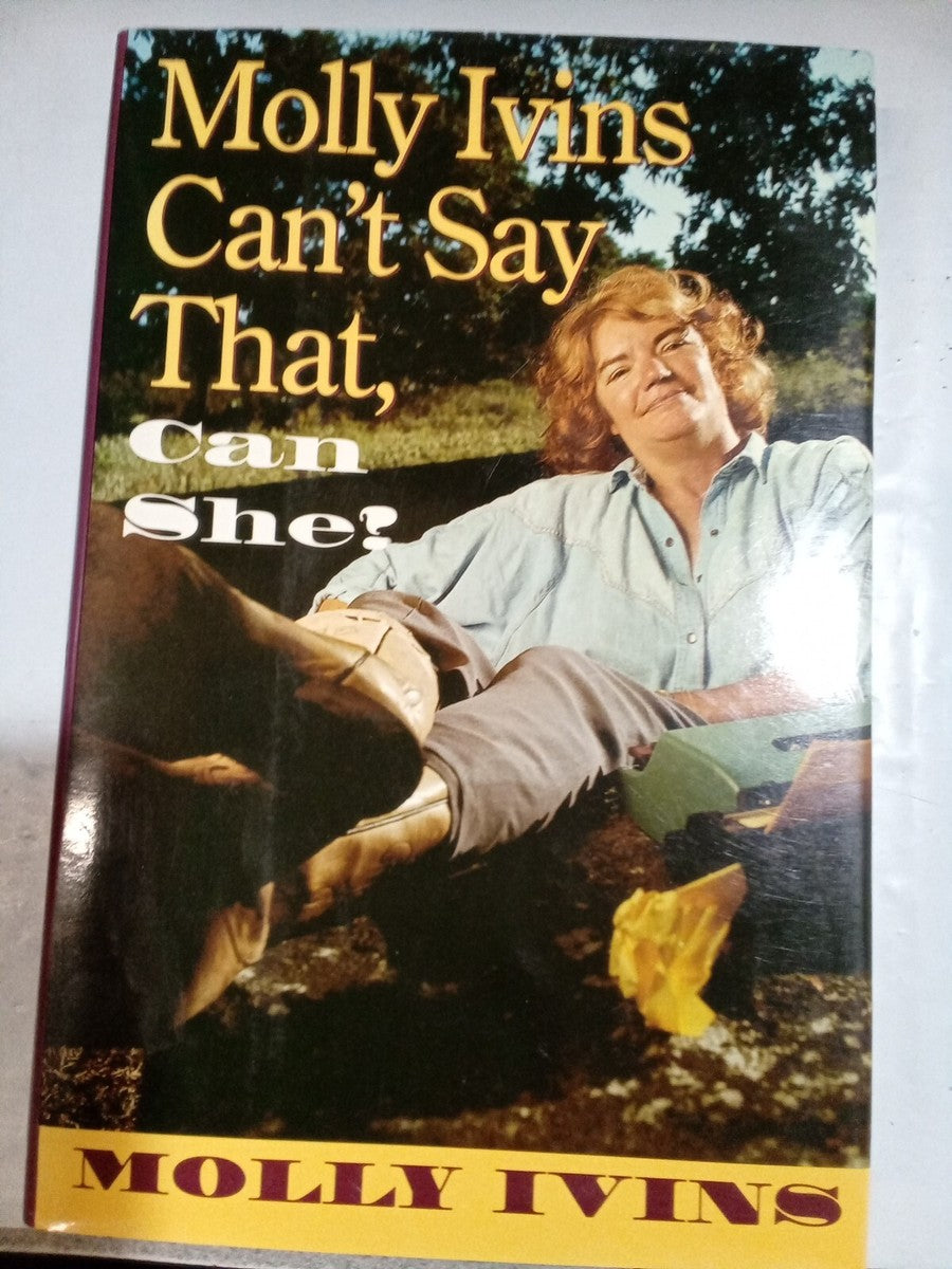 Molly Ivins Can't Say That, Can She? by Molly Ivins