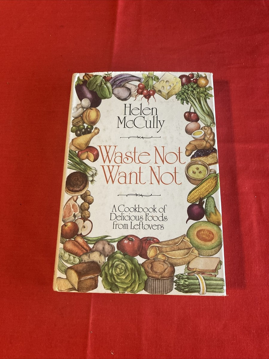 Waste Not Want Not: A Cookbook of Delicious Foods from Leftovers by Helen Mccully