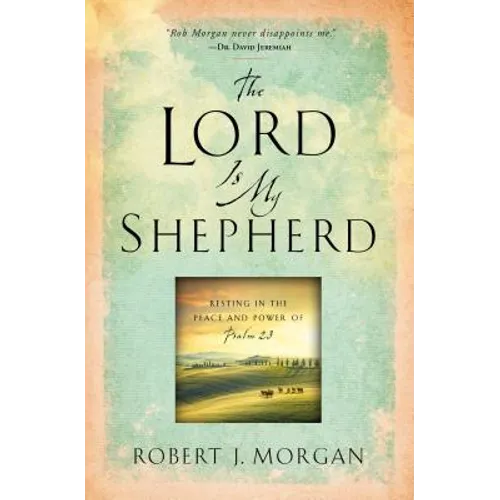 The Lord Is My Shepherd: Resting in the Peace and Power of Psalm 23