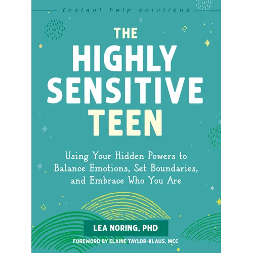 The Highly Sensitive Teen: Using Your Hidden Powers to Balance Emotions, Set Boundaries, and Embrace Who You Are
